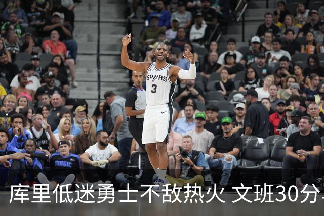 库里低迷勇士不敌热火 文班30分马刺终结5连败